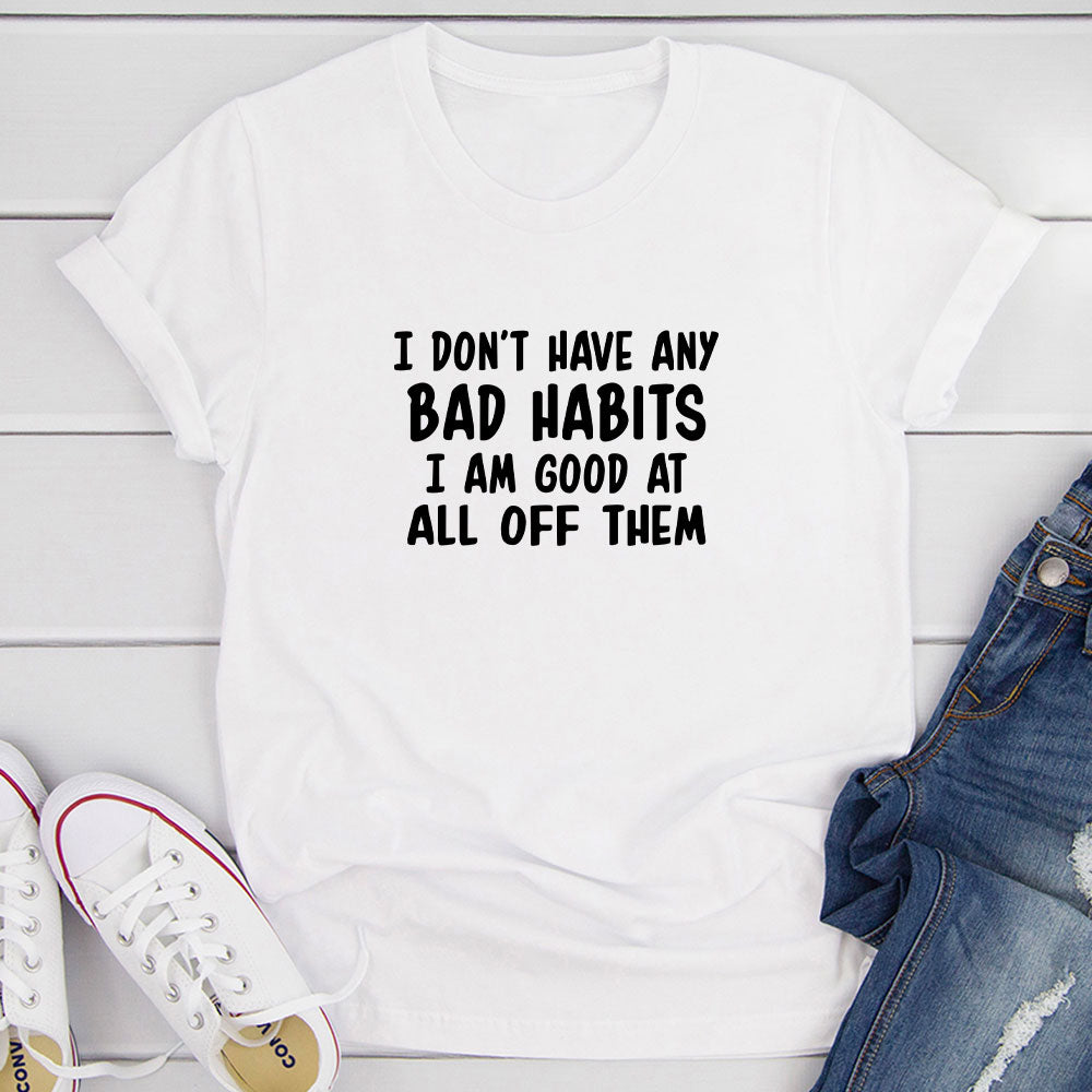 I Don't Have Any Bad Habits I Am Good At All Of Them T-Shirt