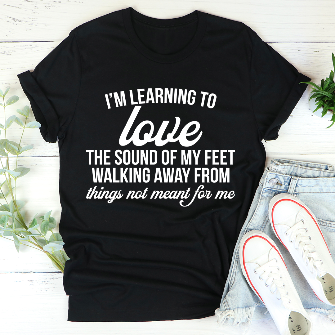I'm Learning To Love The Sound Of My Feet Walking Away T-Shirt
