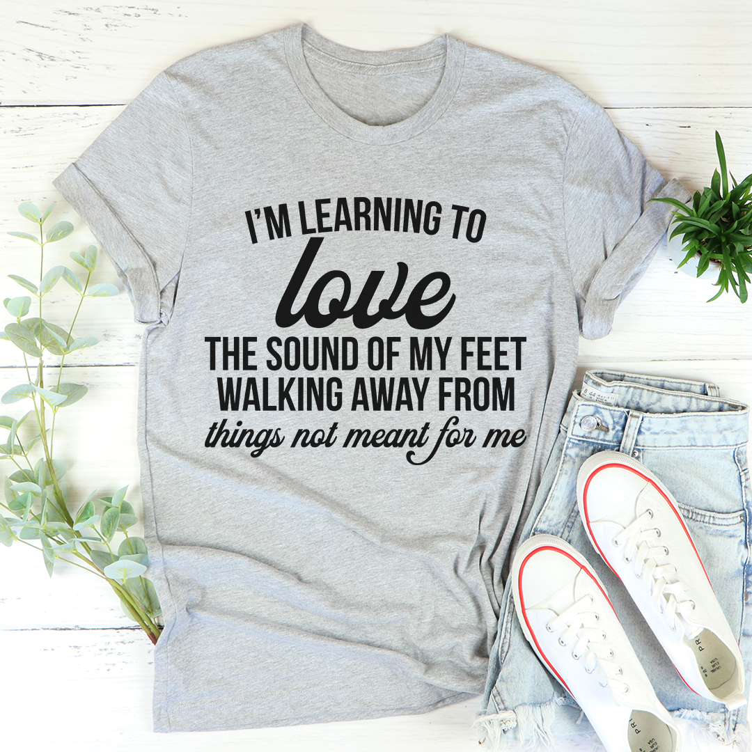 I'm Learning To Love The Sound Of My Feet Walking Away T-Shirt