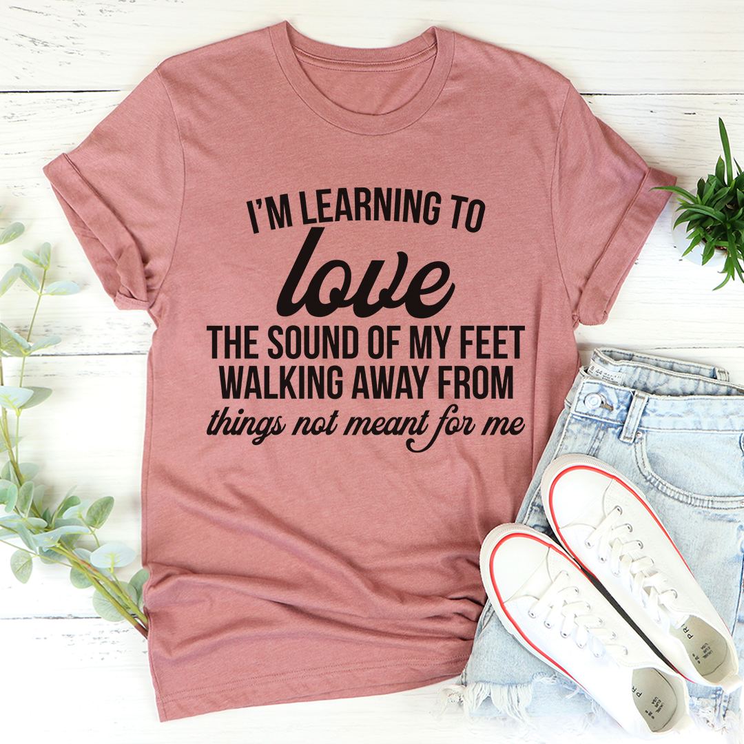 I'm Learning To Love The Sound Of My Feet Walking Away T-Shirt