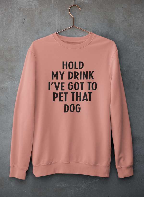 Hold My Drink I've Got To Pet That Dog Sweat Shirt