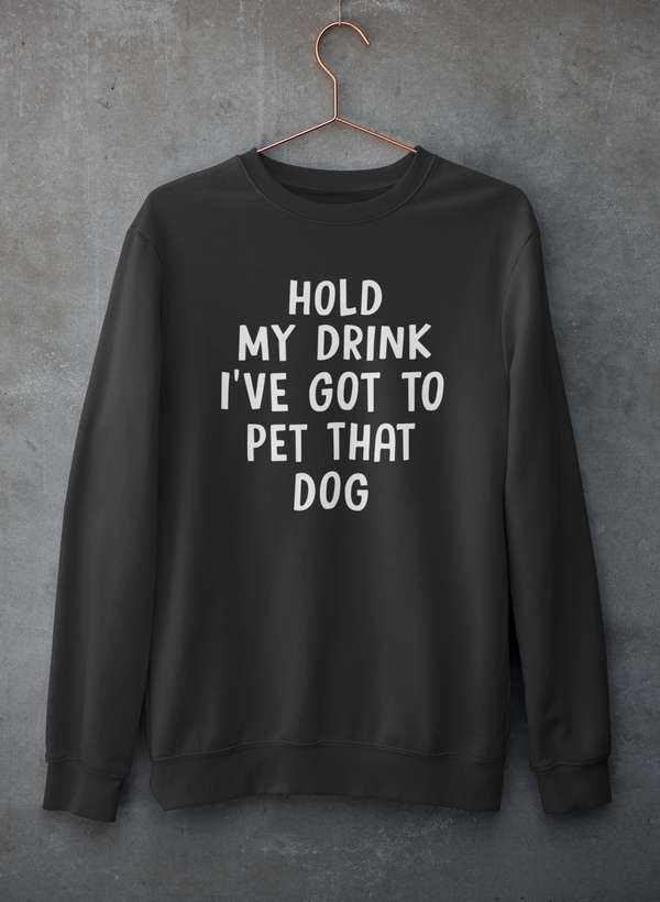 Hold My Drink I've Got To Pet That Dog Sweat Shirt
